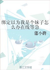 綁定以為我是個妹子怎麼辦在線等急