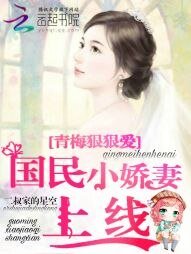 青梅狠狠爱:国民小娇妻上线