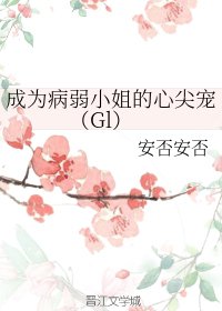 《成为病弱小姐的心尖宠(Gl)》