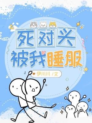 《死对头被我睡服》
