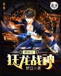 都市之狂龙战神(又名:都市隐龙 战神归来 主角:萧青帝)