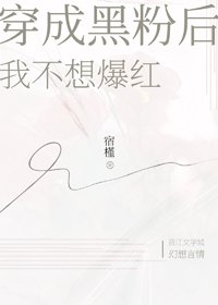《穿成黑粉後我不想爆紅》