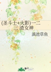 (圣斗士+火影)一二三 渣女神