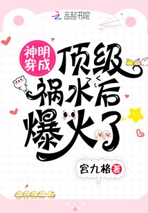 《神明穿成顶级祸水后爆火了》