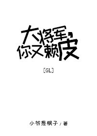 大将军，你又赖皮gl
