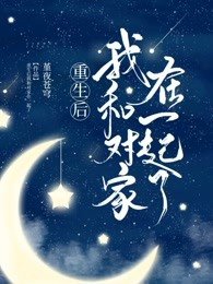 《重生后我和对家在一起了》