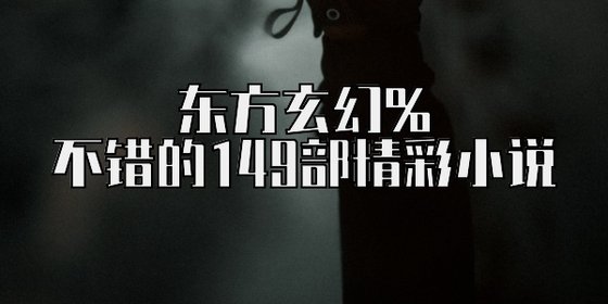 東方玄幻%不錯的149部精彩小説