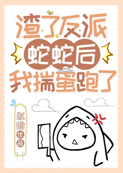 《渣了反派蛇蛇后我揣蛋跑了》