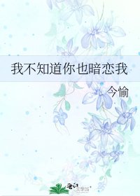 我不知岛你也暗恋我