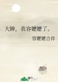 《大婶,表容嬷嬷了。》