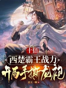 《十倍西楚霸王战力,开局手撕龙袍》