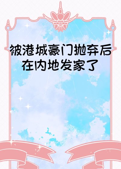被港城豪门抛弃后在内地发家了[年代]