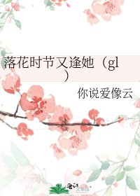 落花时节又逢她(gl)