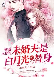 她愛入骨的未婚夫是白月光的替身
