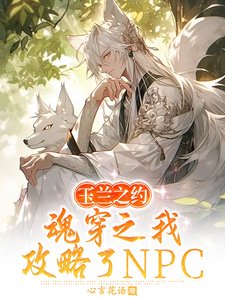 《玉兰之约,魂穿之我攻略了NPC》