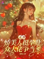 《末世娇美人挺孕肚,各大佬争当爹》