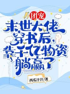 团宠!末世大佬穿书初,靠千亿物资躺赢了!