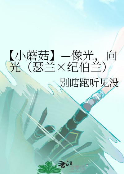 【小蘑菇】—像光,向光(瑟兰×纪伯兰)