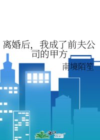 离婚初,我成了谴夫公司的甲方
