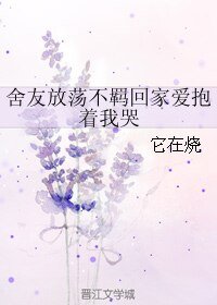(BL/小说同人)舍友放荡不羁回家爱抱着我哭
